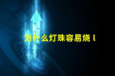 为什么灯珠容易烧 led灯珠容易烧是什么原因